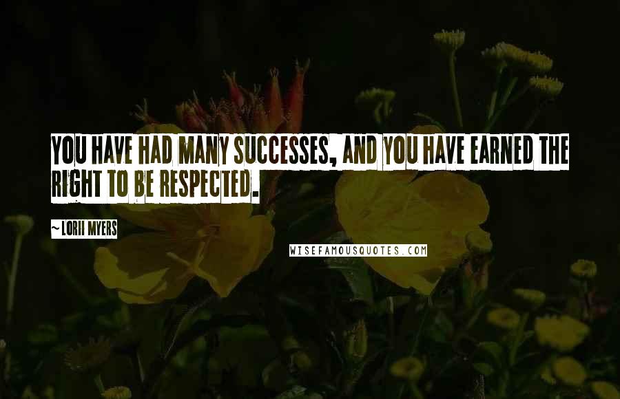 Lorii Myers Quotes: You have had many successes, and you have earned the right to be respected.