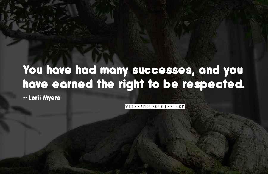 Lorii Myers Quotes: You have had many successes, and you have earned the right to be respected.