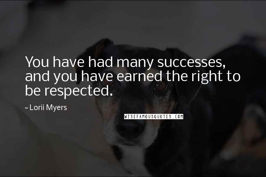 Lorii Myers Quotes: You have had many successes, and you have earned the right to be respected.