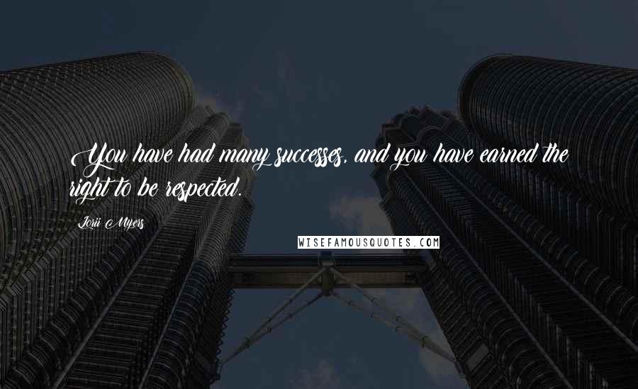 Lorii Myers Quotes: You have had many successes, and you have earned the right to be respected.