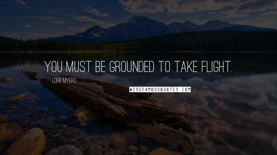 Lorii Myers Quotes: You must be grounded to take flight.