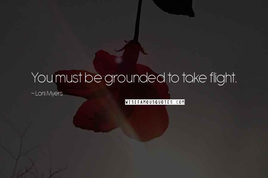 Lorii Myers Quotes: You must be grounded to take flight.