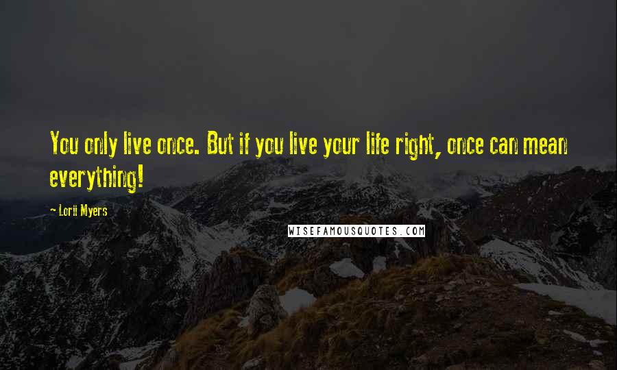 Lorii Myers Quotes: You only live once. But if you live your life right, once can mean everything!