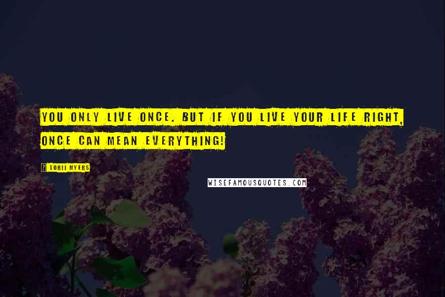 Lorii Myers Quotes: You only live once. But if you live your life right, once can mean everything!