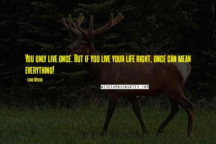 Lorii Myers Quotes: You only live once. But if you live your life right, once can mean everything!