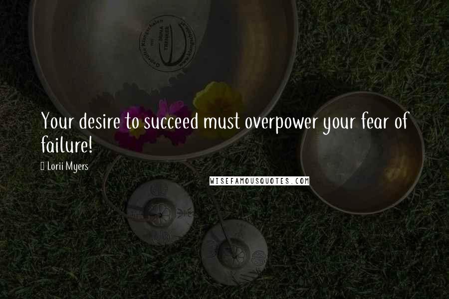 Lorii Myers Quotes: Your desire to succeed must overpower your fear of failure!