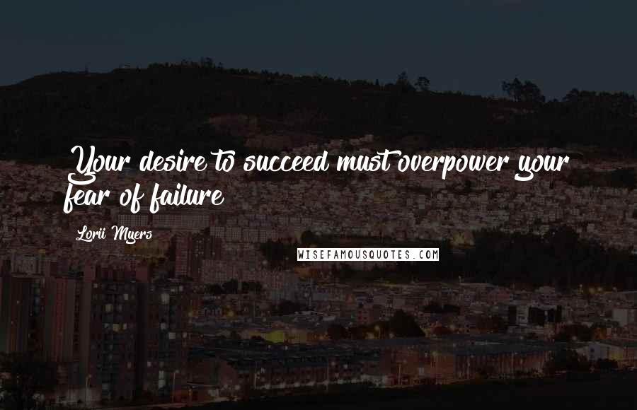 Lorii Myers Quotes: Your desire to succeed must overpower your fear of failure!