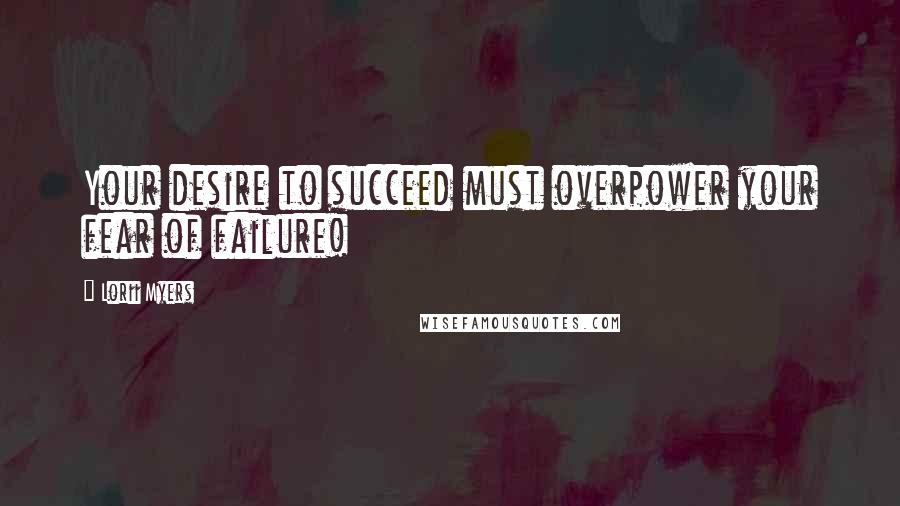 Lorii Myers Quotes: Your desire to succeed must overpower your fear of failure!