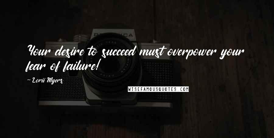 Lorii Myers Quotes: Your desire to succeed must overpower your fear of failure!