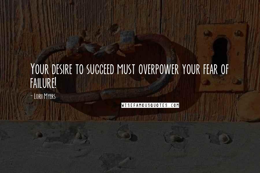 Lorii Myers Quotes: Your desire to succeed must overpower your fear of failure!