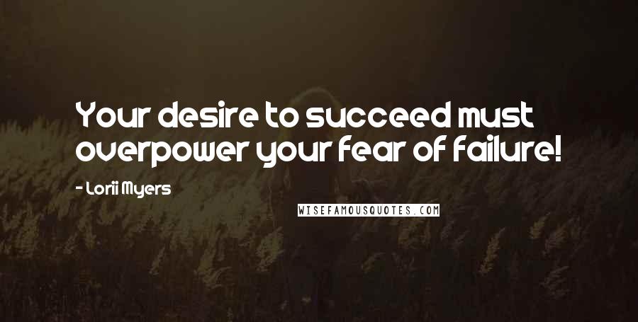 Lorii Myers Quotes: Your desire to succeed must overpower your fear of failure!