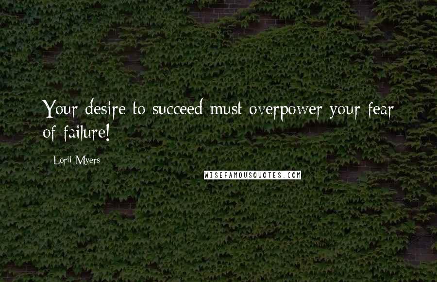 Lorii Myers Quotes: Your desire to succeed must overpower your fear of failure!