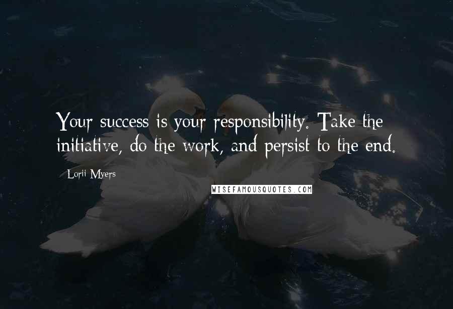 Lorii Myers Quotes: Your success is your responsibility. Take the initiative, do the work, and persist to the end.