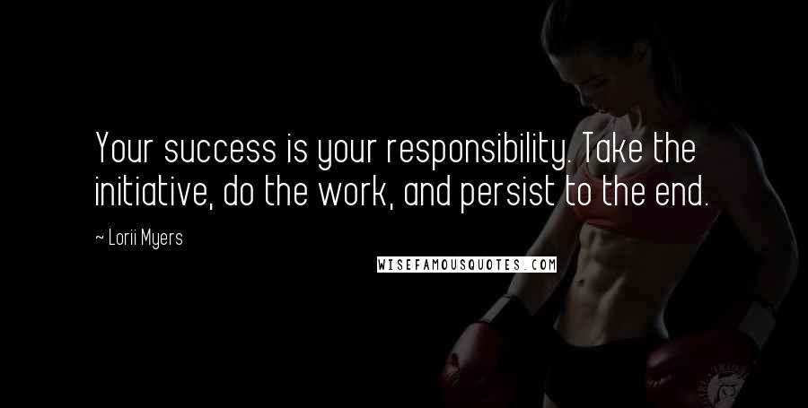 Lorii Myers Quotes: Your success is your responsibility. Take the initiative, do the work, and persist to the end.