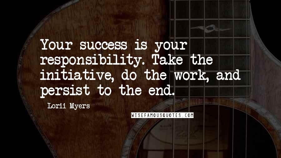 Lorii Myers Quotes: Your success is your responsibility. Take the initiative, do the work, and persist to the end.