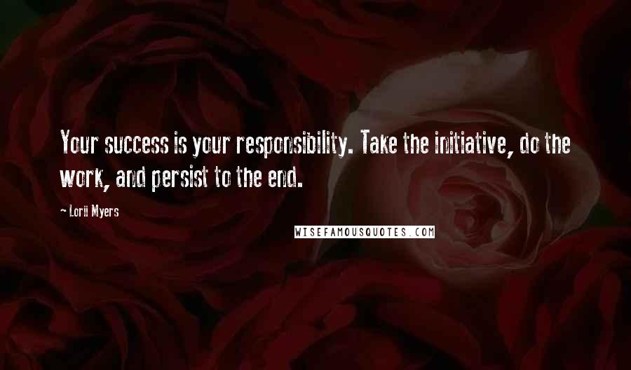 Lorii Myers Quotes: Your success is your responsibility. Take the initiative, do the work, and persist to the end.