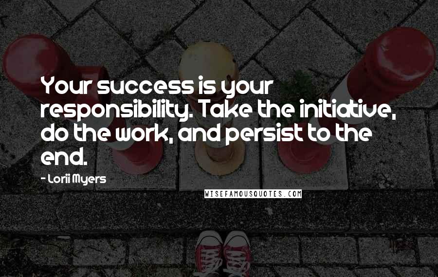 Lorii Myers Quotes: Your success is your responsibility. Take the initiative, do the work, and persist to the end.