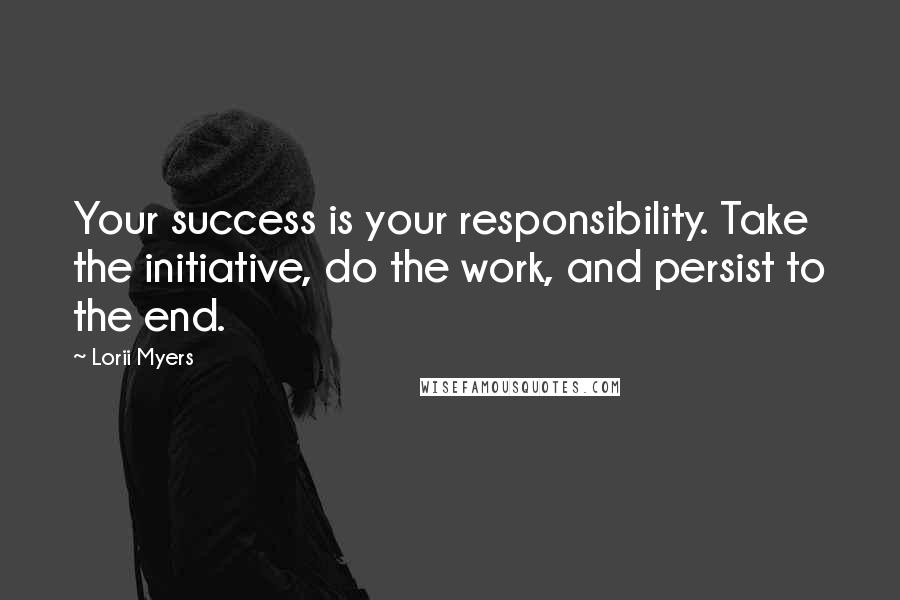 Lorii Myers Quotes: Your success is your responsibility. Take the initiative, do the work, and persist to the end.