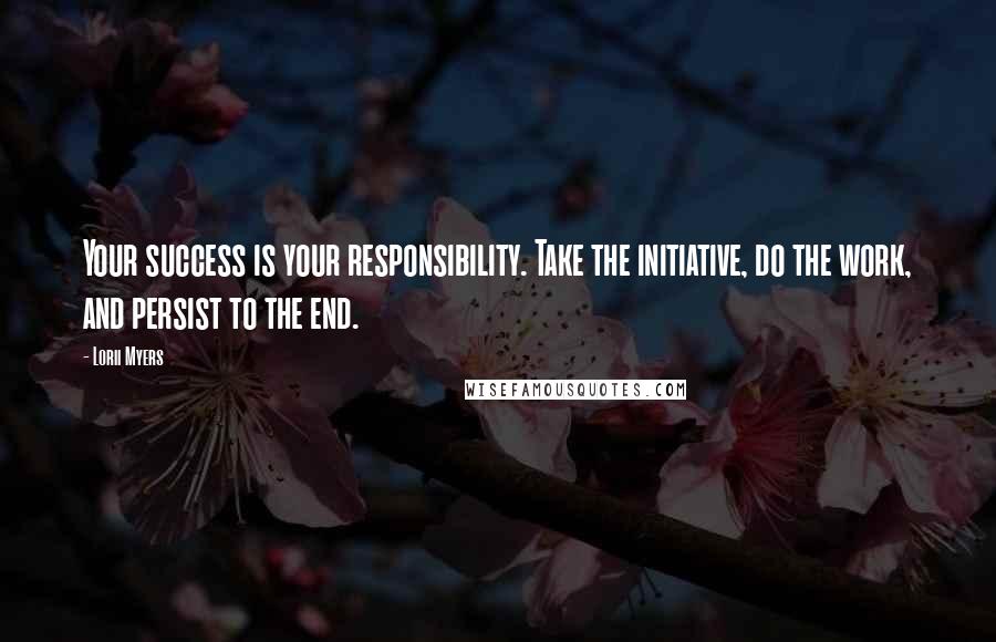 Lorii Myers Quotes: Your success is your responsibility. Take the initiative, do the work, and persist to the end.