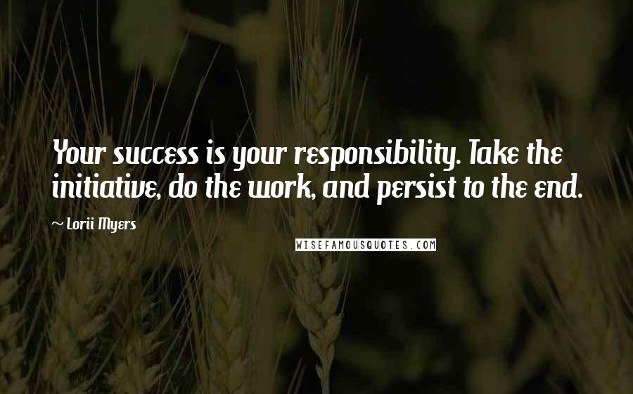 Lorii Myers Quotes: Your success is your responsibility. Take the initiative, do the work, and persist to the end.