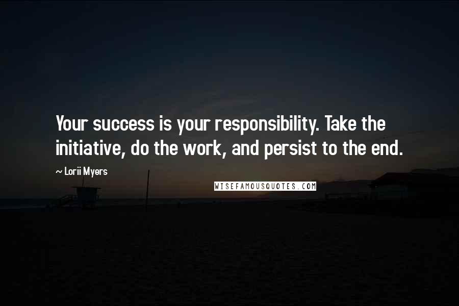 Lorii Myers Quotes: Your success is your responsibility. Take the initiative, do the work, and persist to the end.