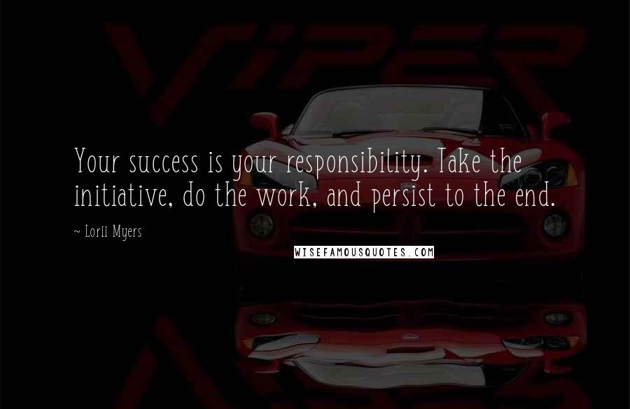 Lorii Myers Quotes: Your success is your responsibility. Take the initiative, do the work, and persist to the end.