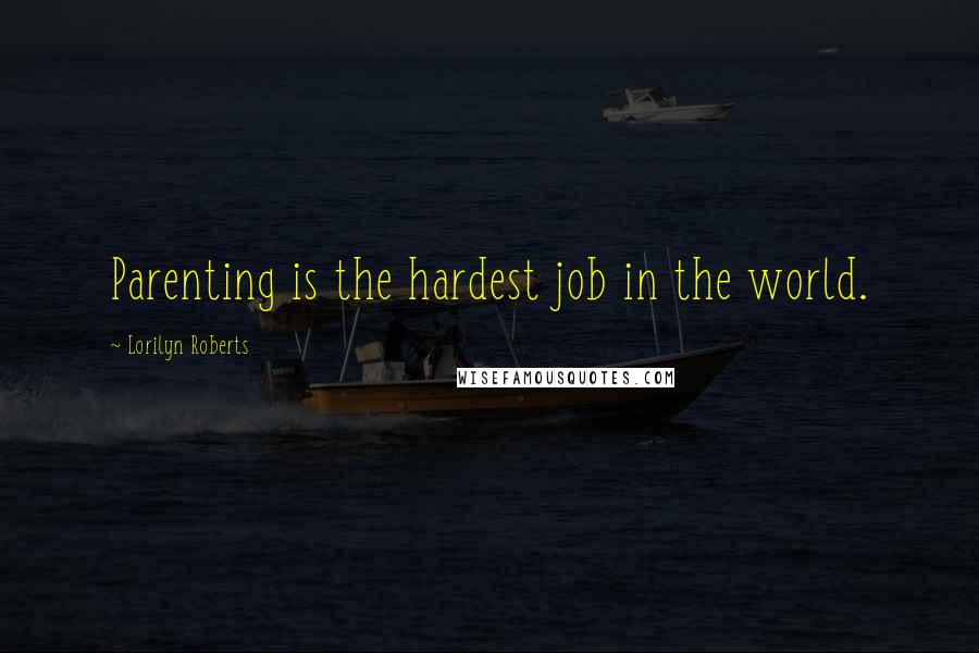 Lorilyn Roberts Quotes: Parenting is the hardest job in the world.