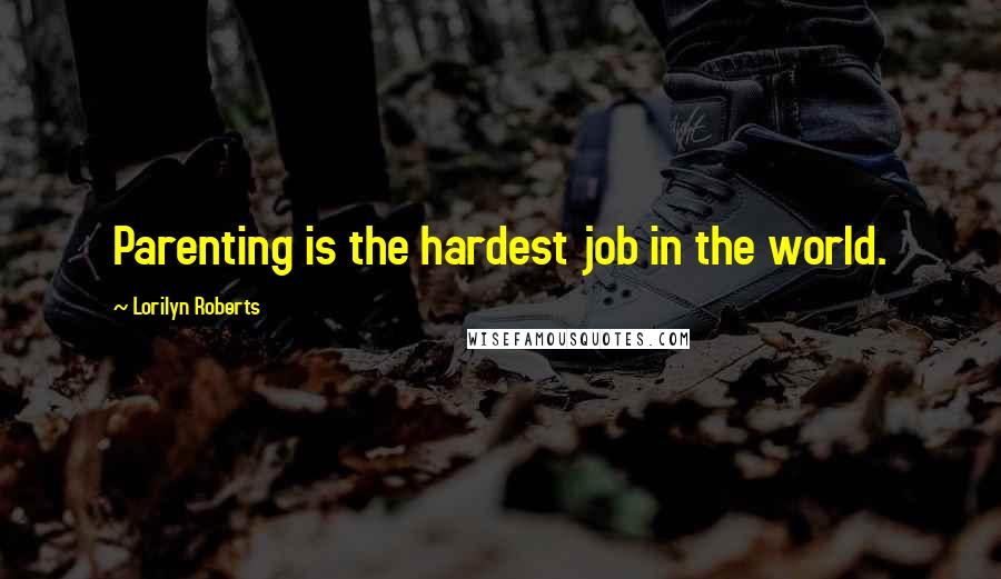 Lorilyn Roberts Quotes: Parenting is the hardest job in the world.