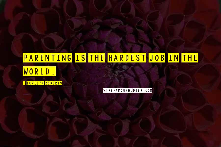 Lorilyn Roberts Quotes: Parenting is the hardest job in the world.