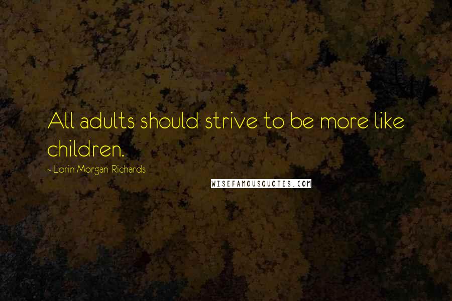 Lorin Morgan-Richards Quotes: All adults should strive to be more like children.