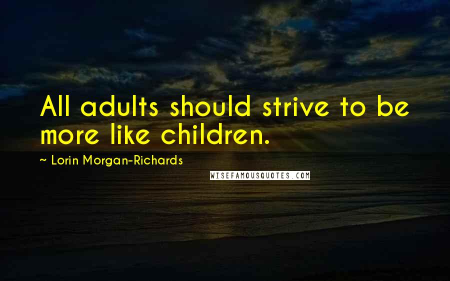 Lorin Morgan-Richards Quotes: All adults should strive to be more like children.