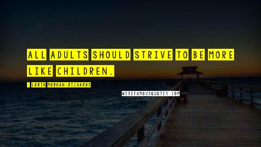 Lorin Morgan-Richards Quotes: All adults should strive to be more like children.