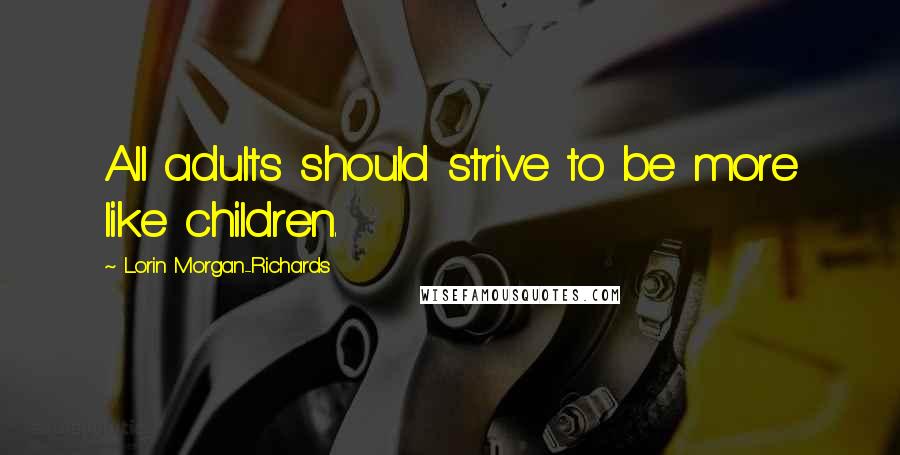 Lorin Morgan-Richards Quotes: All adults should strive to be more like children.