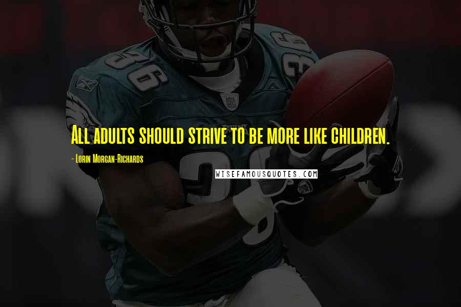 Lorin Morgan-Richards Quotes: All adults should strive to be more like children.