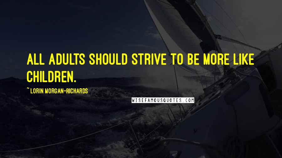 Lorin Morgan-Richards Quotes: All adults should strive to be more like children.