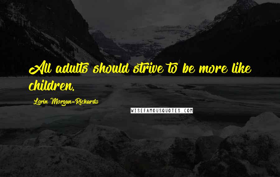 Lorin Morgan-Richards Quotes: All adults should strive to be more like children.