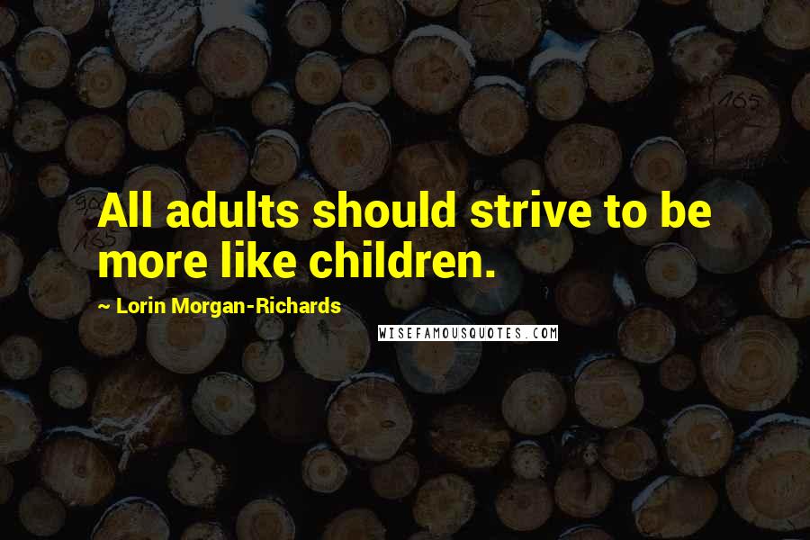 Lorin Morgan-Richards Quotes: All adults should strive to be more like children.
