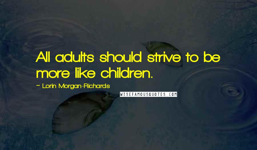 Lorin Morgan-Richards Quotes: All adults should strive to be more like children.