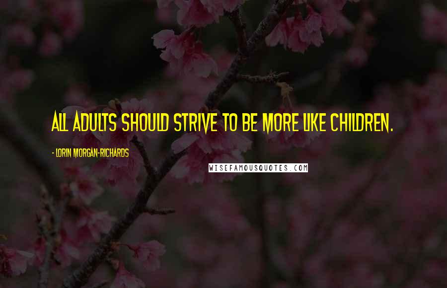 Lorin Morgan-Richards Quotes: All adults should strive to be more like children.