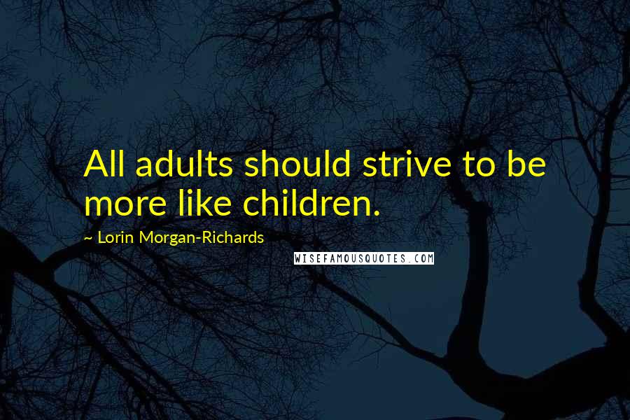 Lorin Morgan-Richards Quotes: All adults should strive to be more like children.