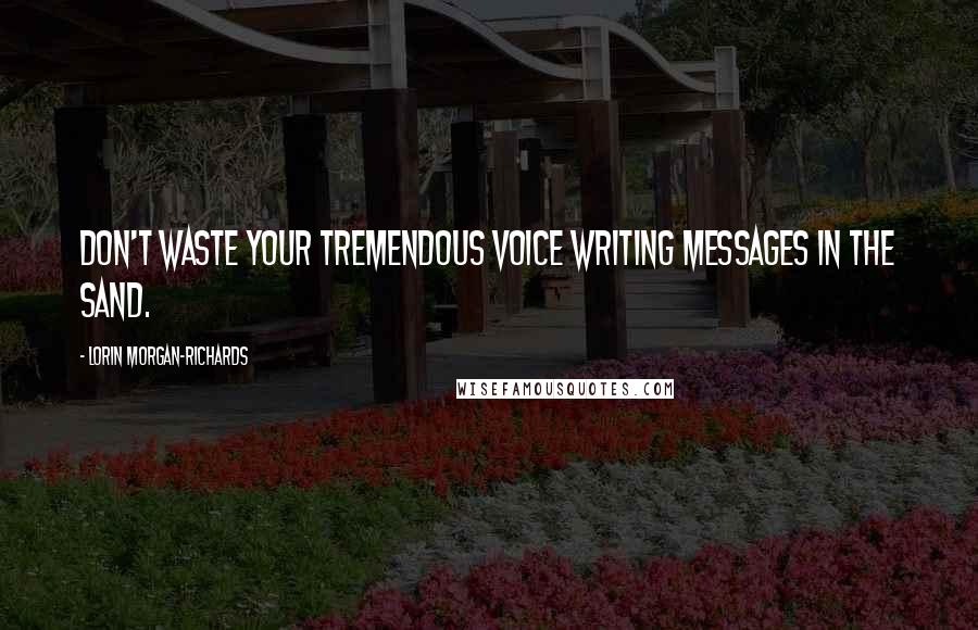 Lorin Morgan-Richards Quotes: Don't waste your tremendous voice writing messages in the sand.