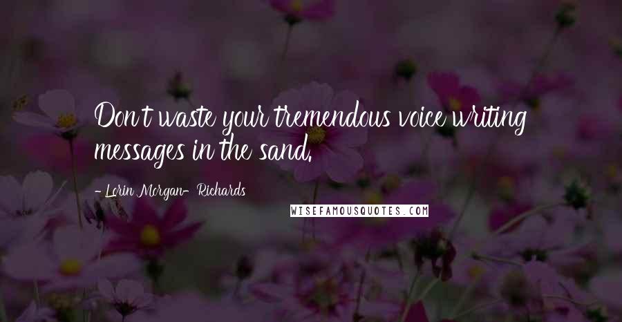 Lorin Morgan-Richards Quotes: Don't waste your tremendous voice writing messages in the sand.