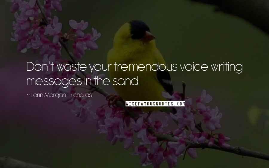 Lorin Morgan-Richards Quotes: Don't waste your tremendous voice writing messages in the sand.