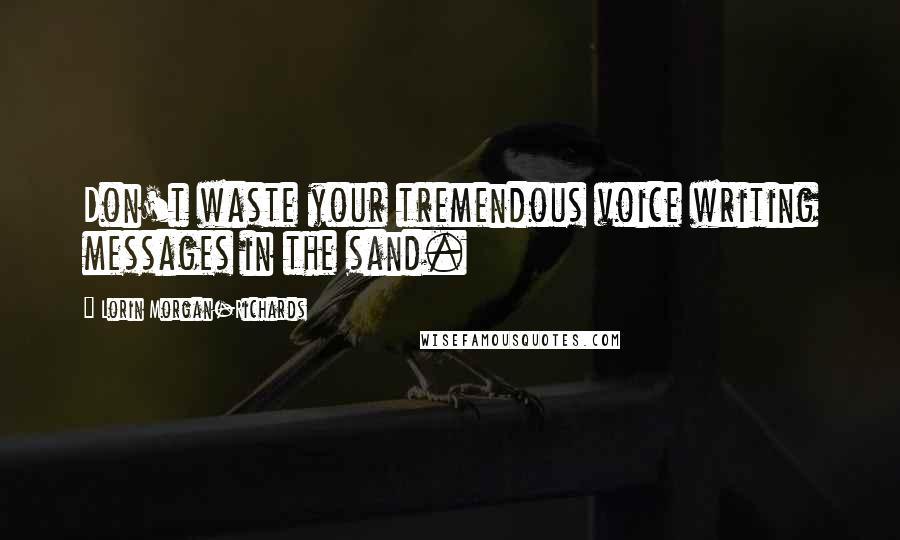 Lorin Morgan-Richards Quotes: Don't waste your tremendous voice writing messages in the sand.