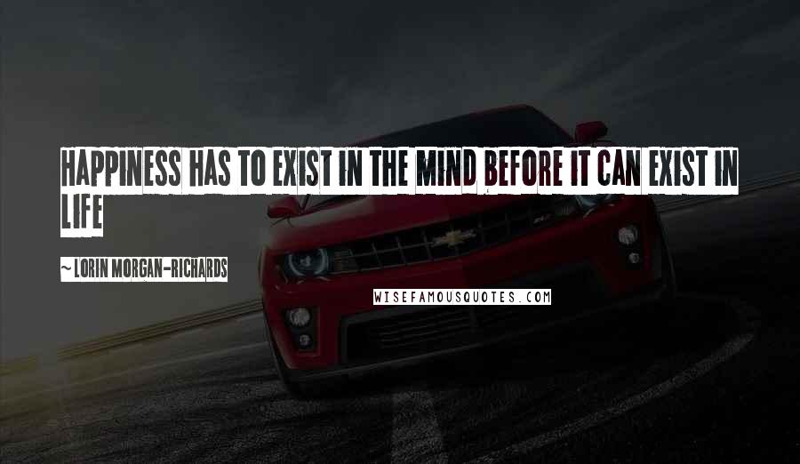 Lorin Morgan-Richards Quotes: Happiness has to exist in the mind before it can exist in life