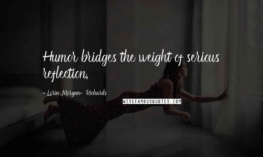 Lorin Morgan-Richards Quotes: Humor bridges the weight of serious reflection.