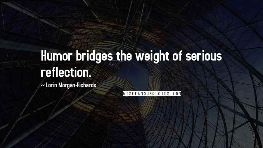 Lorin Morgan-Richards Quotes: Humor bridges the weight of serious reflection.