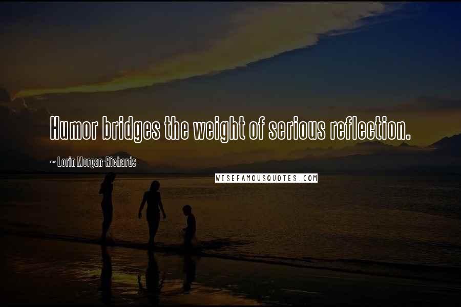 Lorin Morgan-Richards Quotes: Humor bridges the weight of serious reflection.