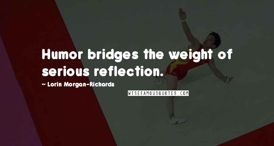 Lorin Morgan-Richards Quotes: Humor bridges the weight of serious reflection.