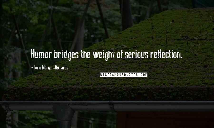 Lorin Morgan-Richards Quotes: Humor bridges the weight of serious reflection.